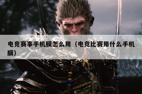 电竞赛事手机膜怎么用（电竞比赛用什么手机膜）