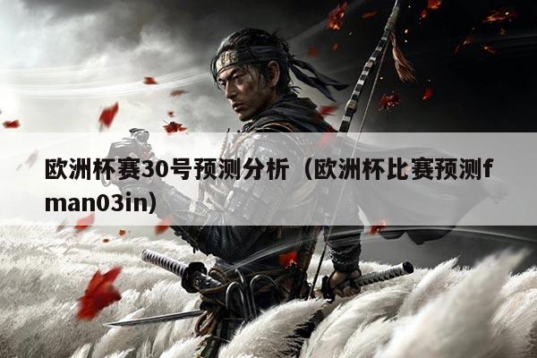 欧洲杯赛30号预测分析(欧洲杯比赛预测fman03in)