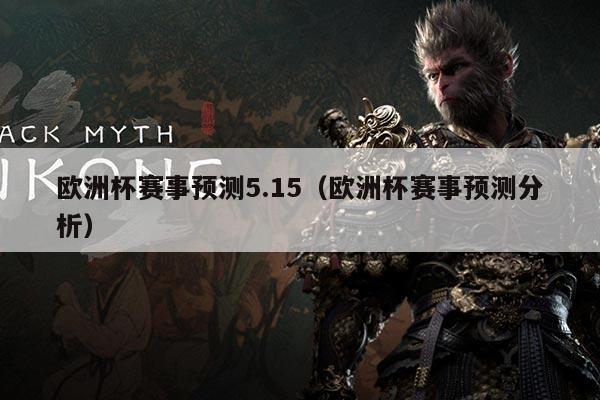 欧洲杯赛事预测5.15(欧洲杯赛事预测分析)
