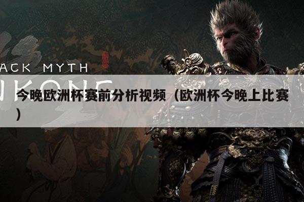 今晚欧洲杯赛前分析视频（欧洲杯今晚上比赛）