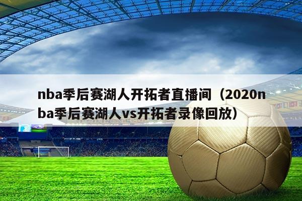 nba季后赛湖人开拓者直播间(2020nba季后赛湖人vs开拓者录像回放)