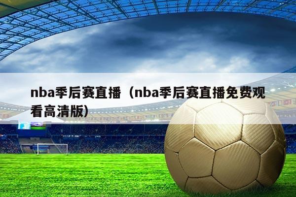 nba季后赛直播(nba季后赛直播免费观看高清版)