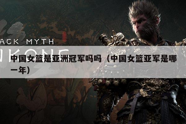 中国女篮是亚洲冠军吗吗(中国女篮亚军是哪一年)