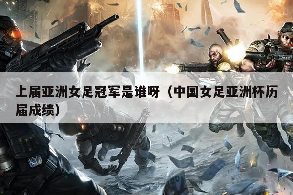 上届亚洲女足冠军是谁呀(中国女足亚洲杯历届成绩)