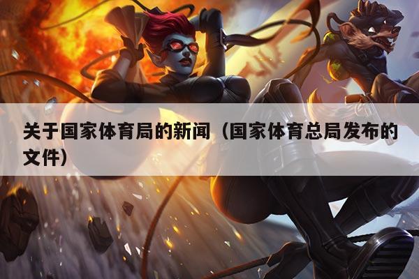 关于国家体育局的新闻(国家体育总局发布的文件)