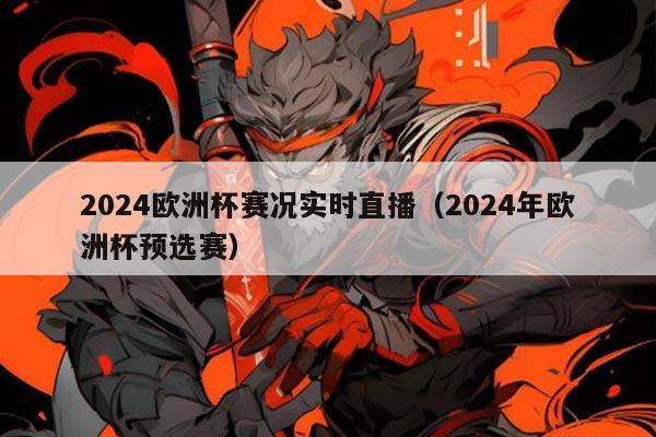 2024欧洲杯赛况实时直播(2024年欧洲杯预选赛)