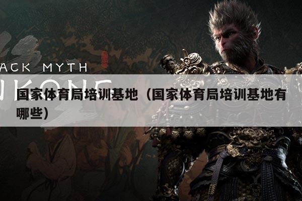 国家体育局培训基地(国家体育局培训基地有哪些)