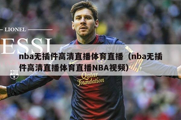 nba无插件高清直播体育直播(nba无插件高清直播体育直播NBA视频)