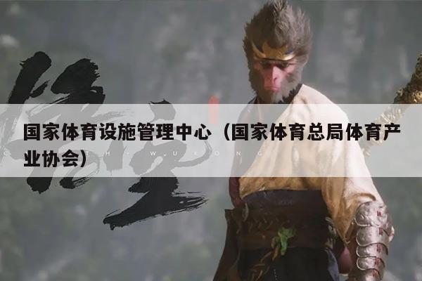 国家体育设施管理中心(国家体育总局体育产业协会)
