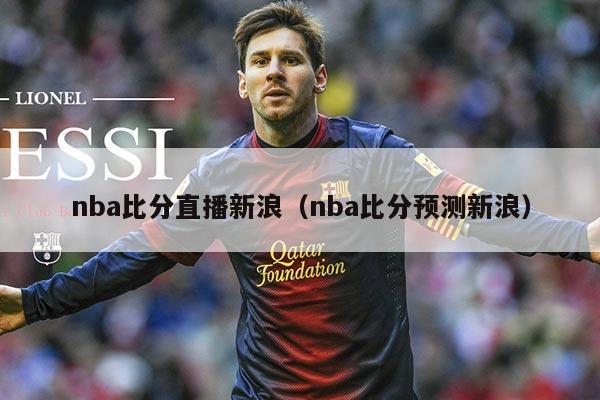 nba比分直播新浪(nba比分预测新浪)