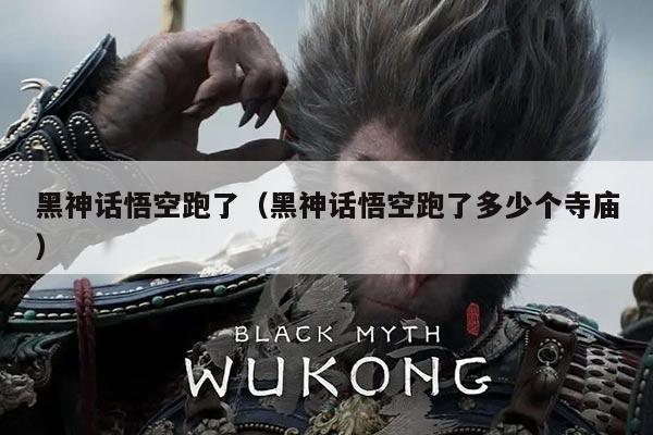 黑神话悟空跑了(黑神话悟空跑了多少个寺庙)