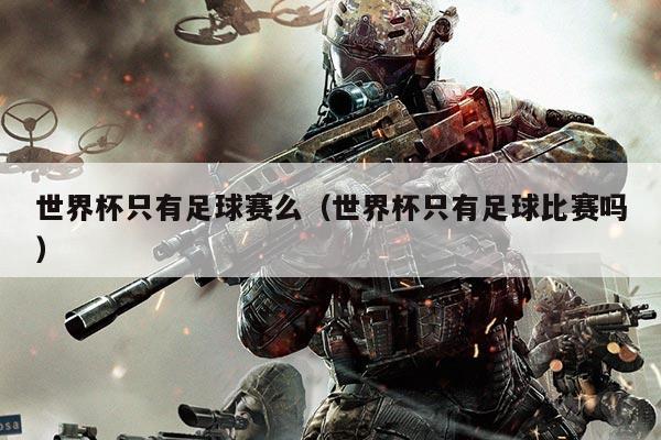 世界杯只有足球赛么(世界杯只有足球比赛吗)