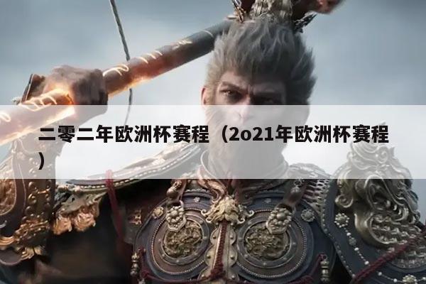 二零二年欧洲杯赛程(2o21年欧洲杯赛程)
