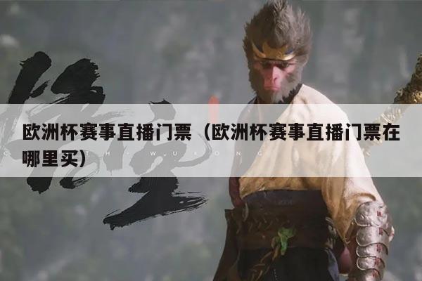 欧洲杯赛事直播门票(欧洲杯赛事直播门票在哪里买)