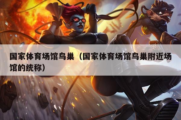 国家体育场馆鸟巢(国家体育场馆鸟巢附近场馆的统称)