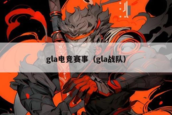 gla电竞赛事(gla战队)