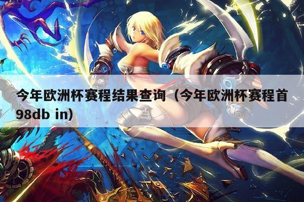 今年欧洲杯赛程结果查询(今年欧洲杯赛程首98db in)
