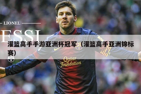 灌篮高手手游亚洲杯冠军(灌篮高手亚洲锦标赛)
