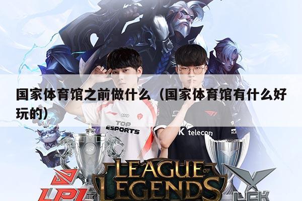 国家体育馆之前做什么(国家体育馆有什么好玩的)