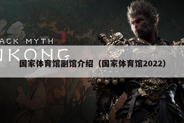 国家体育馆副馆介绍(国家体育馆2022)
