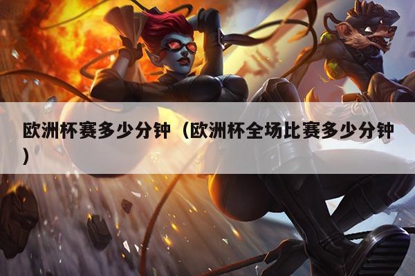 欧洲杯赛多少分钟(欧洲杯全场比赛多少分钟)