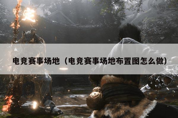 电竞赛事场地(电竞赛事场地布置图怎么做)
