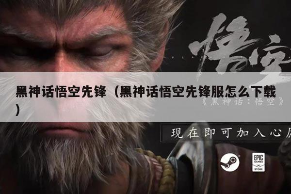 黑神话悟空先锋(黑神话悟空先锋服怎么下载)