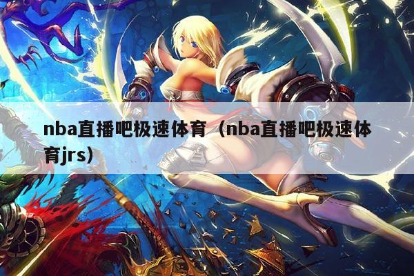 nba直播吧极速体育（nba直播吧极速体育jrs）