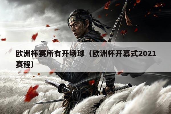 欧洲杯赛所有开场球(欧洲杯开幕式2021赛程)