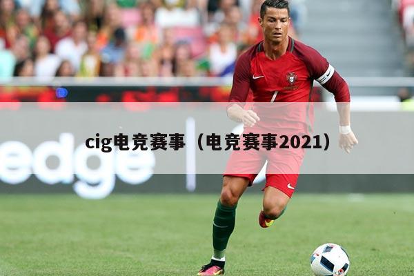 cig电竞赛事（电竞赛事2021）