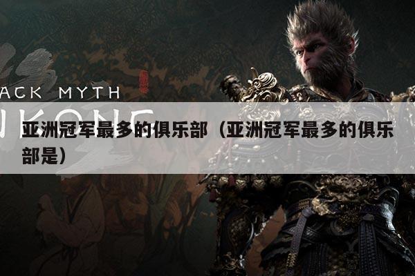 亚洲冠军最多的俱乐部(亚洲冠军最多的俱乐部是)