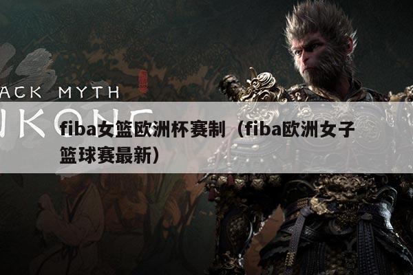 fiba女篮欧洲杯赛制(fiba欧洲女子篮球赛最新)