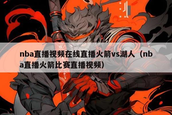 nba直播视频在线直播火箭vs湖人(nba直播火箭比赛直播视频)