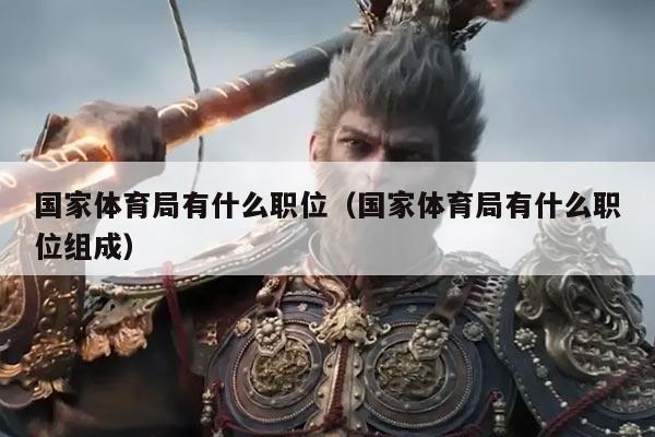 国家体育局有什么职位（国家体育局有什么职位组成）