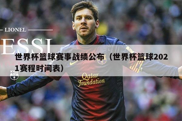 世界杯篮球赛事战绩公布(世界杯篮球2021赛程时间表)