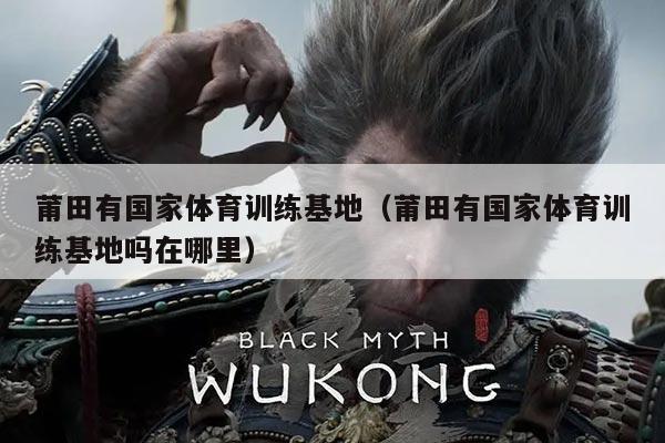 莆田有国家体育训练基地(莆田有国家体育训练基地吗在哪里)