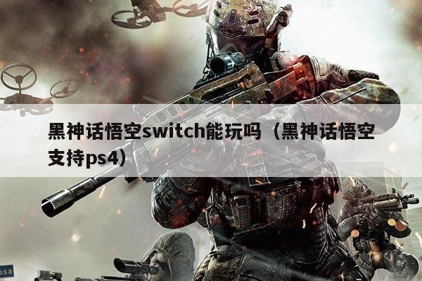 黑神话悟空switch能玩吗(黑神话悟空支持ps4)