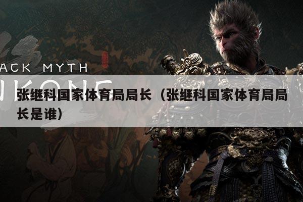 张继科国家体育局局长(张继科国家体育局局长是谁)