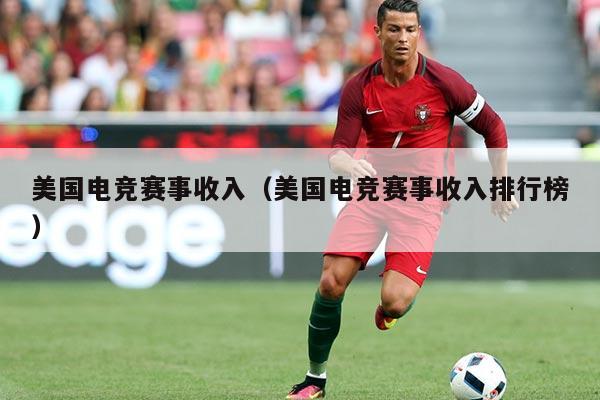 美国电竞赛事收入(美国电竞赛事收入排行榜)