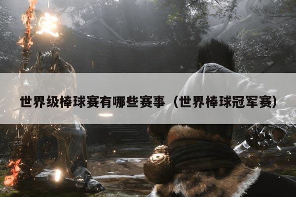 世界级棒球赛有哪些赛事(世界棒球冠军赛)