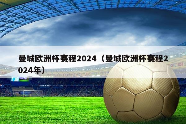 曼城欧洲杯赛程2024(曼城欧洲杯赛程2024年)