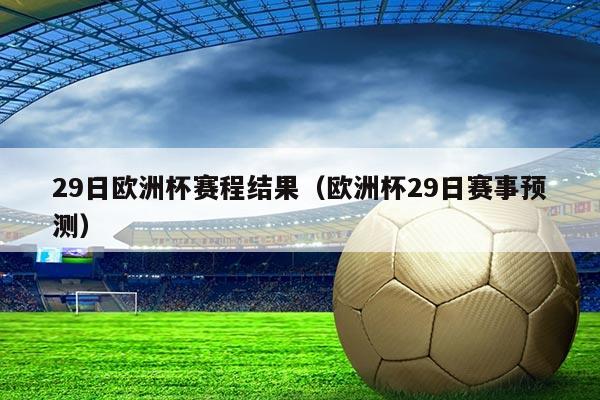 29日欧洲杯赛程结果(欧洲杯29日赛事预测)