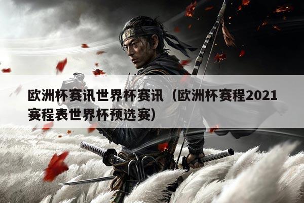 欧洲杯赛讯世界杯赛讯(欧洲杯赛程2021赛程表世界杯预选赛)