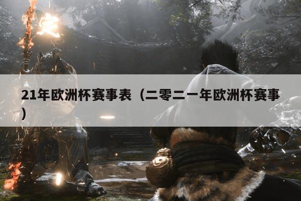 21年欧洲杯赛事表(二零二一年欧洲杯赛事)