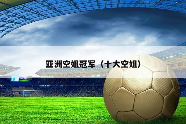 亚洲空姐冠军(十大空姐)