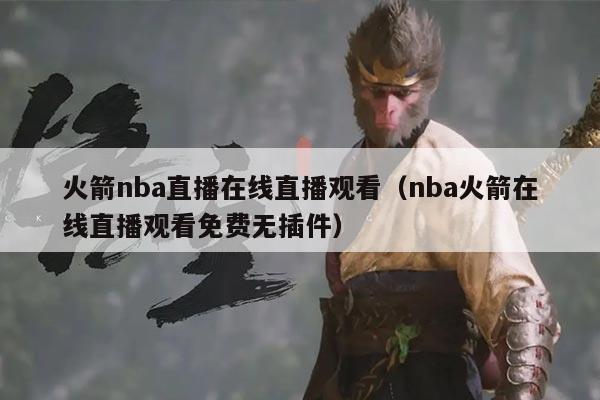 火箭nba直播在线直播观看(nba火箭在线直播观看免费无插件)