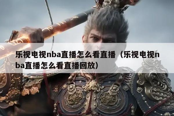 乐视电视nba直播怎么看直播(乐视电视nba直播怎么看直播回放)