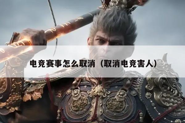 电竞赛事怎么取消(取消电竞害人)