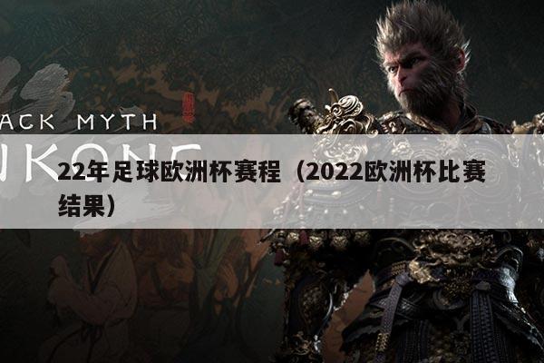 22年足球欧洲杯赛程(2022欧洲杯比赛结果)