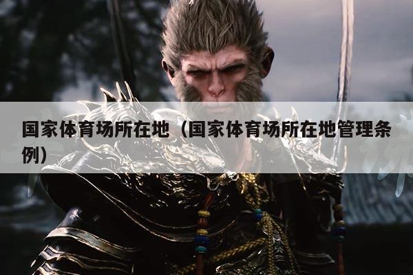 国家体育场所在地(国家体育场所在地管理条例)